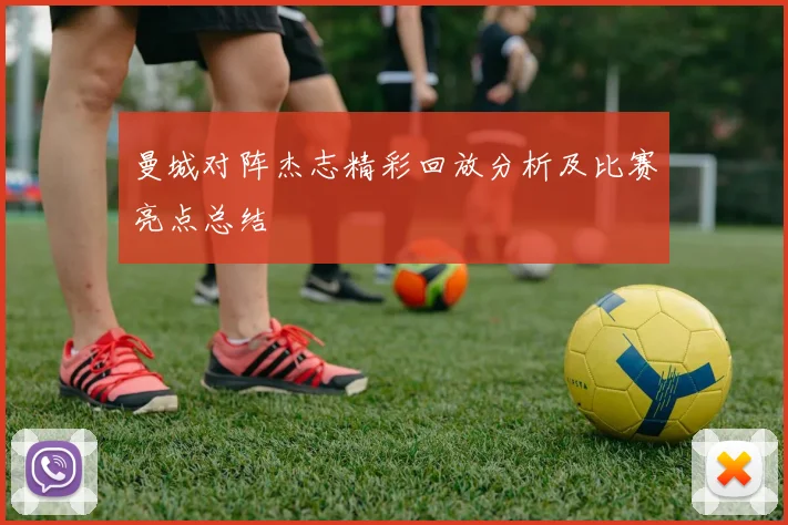 曼城对阵杰志精彩回放分析及比赛亮点总结