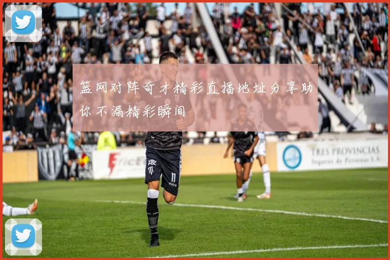 篮网对阵奇才精彩直播地址分享助你不漏精彩瞬间