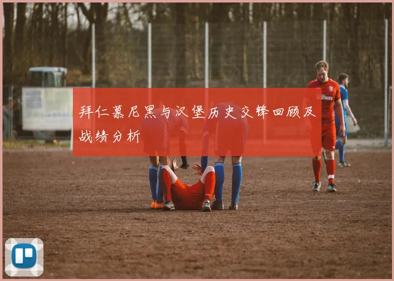 拜仁慕尼黑与汉堡历史交锋回顾及战绩分析