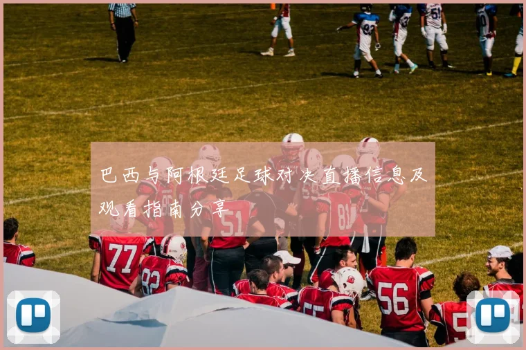 巴西与阿根廷足球对决直播信息及观看指南分享