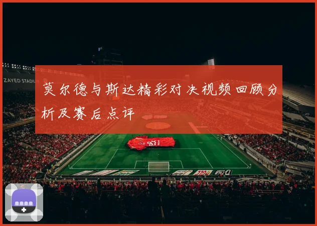 莫尔德与斯达精彩对决视频回顾分析及赛后点评