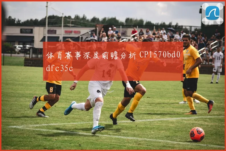 体育赛事深度前瞻分析 CP1570bd0dfc35c