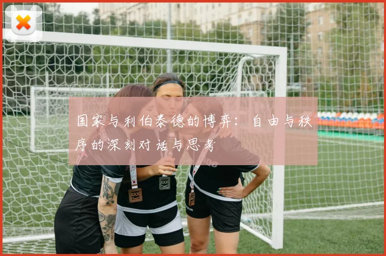 国家与利伯泰德的博弈：自由与秩序的深刻对话与思考