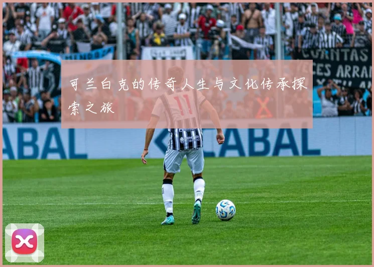 可兰白克的传奇人生与文化传承探索之旅