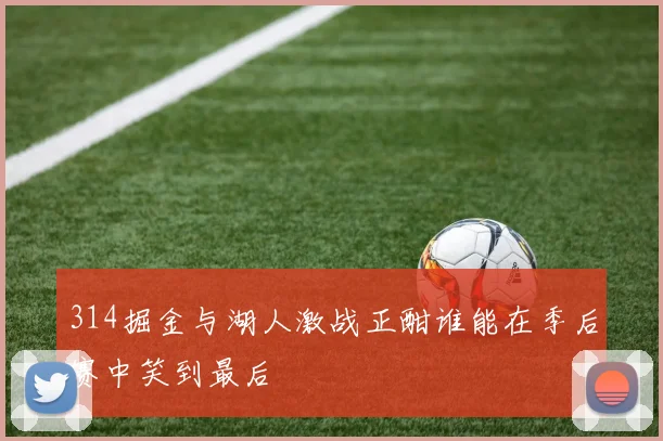 314掘金与湖人激战正酣谁能在季后赛中笑到最后