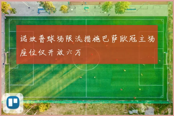 诺坎普球场限流措施巴萨欧冠主场座位仅开放六万