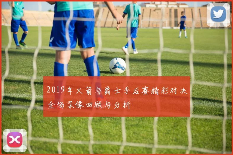 2019年火箭与爵士季后赛精彩对决全场录像回顾与分析