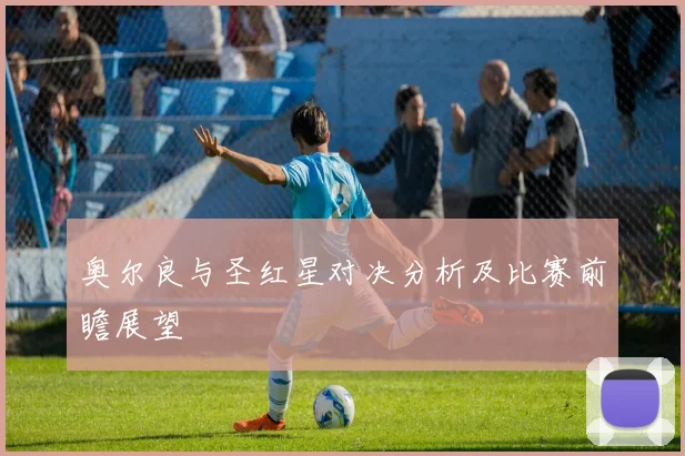 奥尔良与圣红星对决分析及比赛前瞻展望