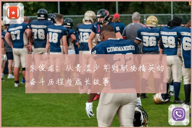 朱俊龙：从青涩少年到职场精英的奋斗历程与成长故事