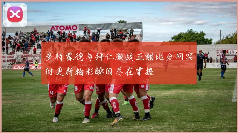 多特蒙德与拜仁激战正酣比分网实时更新精彩瞬间尽在掌握