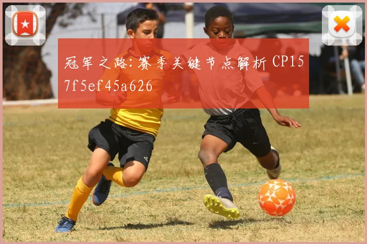 冠军之路:赛季关键节点解析 CP157f5ef45a626