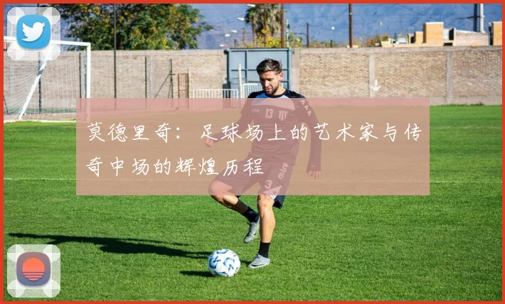 莫德里奇：足球场上的艺术家与传奇中场的辉煌历程