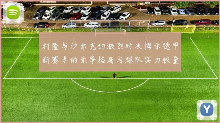 科隆与沙尔克的激烈对决揭示德甲新赛季的竞争格局与球队实力较量