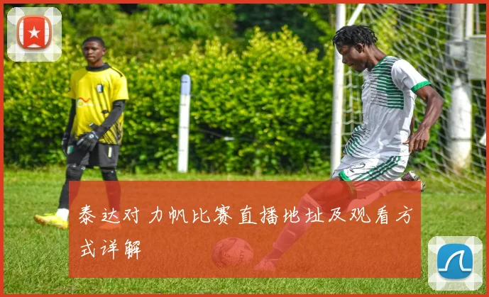 泰达对力帆比赛直播地址及观看方式详解