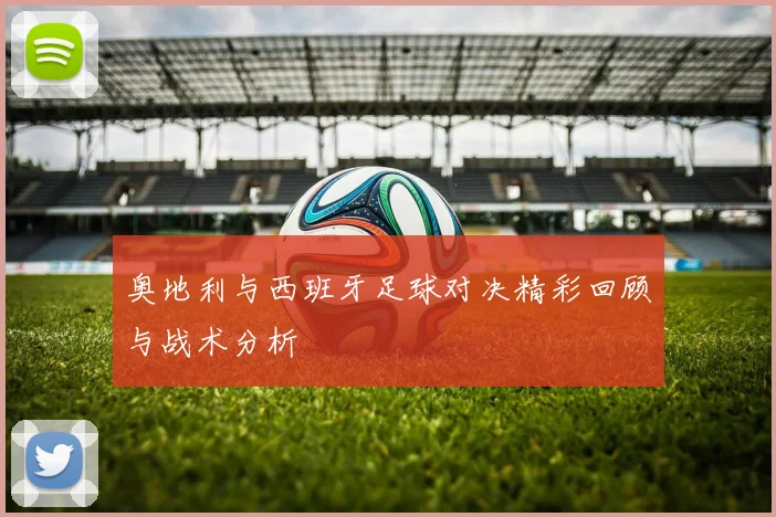 奥地利与西班牙足球对决精彩回顾与战术分析