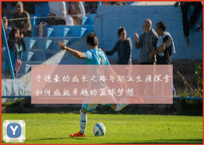 于德豪的成长之路与职业生涯探索如何成就卓越的篮球梦想