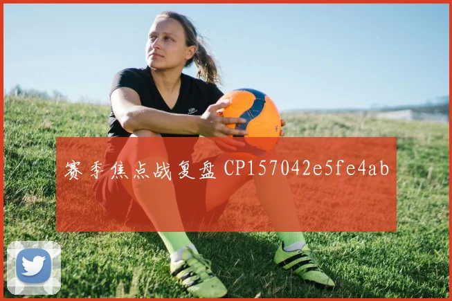 赛季焦点战复盘 CP157042e5fe4ab