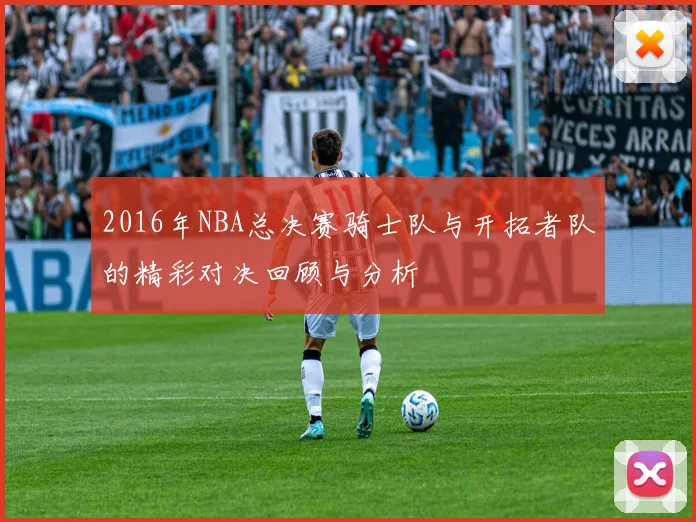 2016年NBA总决赛骑士队与开拓者队的精彩对决回顾与分析