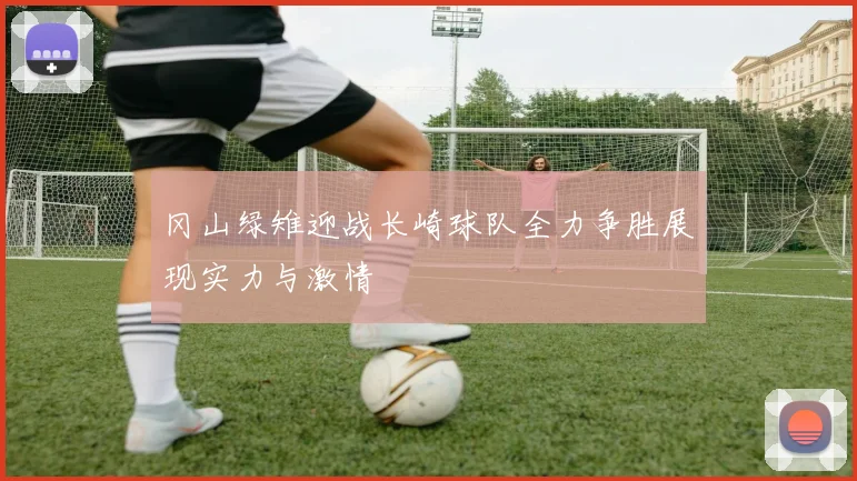 冈山绿雉迎战长崎球队全力争胜展现实力与激情